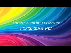 #Психосоматика. Практический семинар с Юлией Кузяевой.