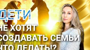 Дети не хотят создавать семьи. Что делать!?