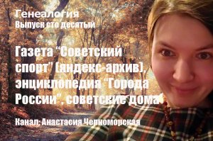 Генеалогия: газета "Советский спорт" (яндекс-архив), энц. "Города России", сов. дома Выпуск110
