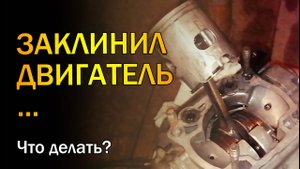 Заклинил двигатель. Коленвал или шатун?