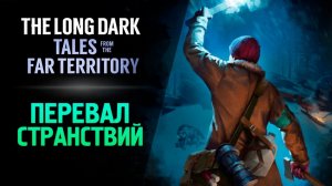 ПЕРЕВАЛ СТРАНСТВИЙ - The Long Dark_ Tales from the Far Territory #3