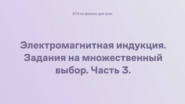 13.2.2.3 Электромагнитная индукция. Задания на множественный выбор (часть 3) смотреть онлайн
