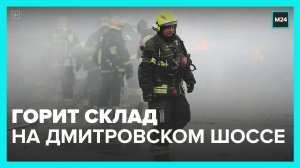 Склад загорелся на Дмитровском шоссе - Москва 24