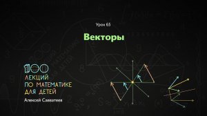 65. Векторы. Алексей Савватеев. 100 уроков математики