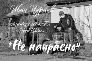 "Не напрасно" (муз., сл., исп.Чураев И.В.)