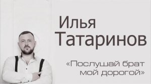 Илья Татаринов - Послушай брат мой дорогой