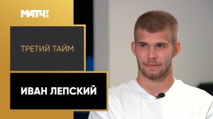 «Третий тайм». Иван Лепский