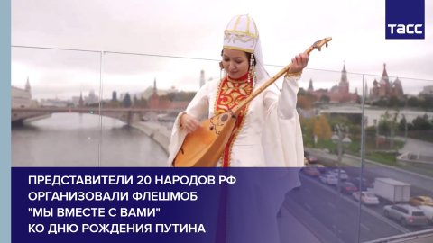 Представители 20 народов РФ организовали флешмоб "Мы вместе с вами" ко дню рождения Путина