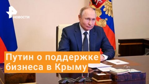 "Теперь нечего бояться" - Путин пообещал поддержку бизнесу в Крыму