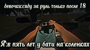 Девочки не сяду за руль до 18,Я в 5 у бати на коленях