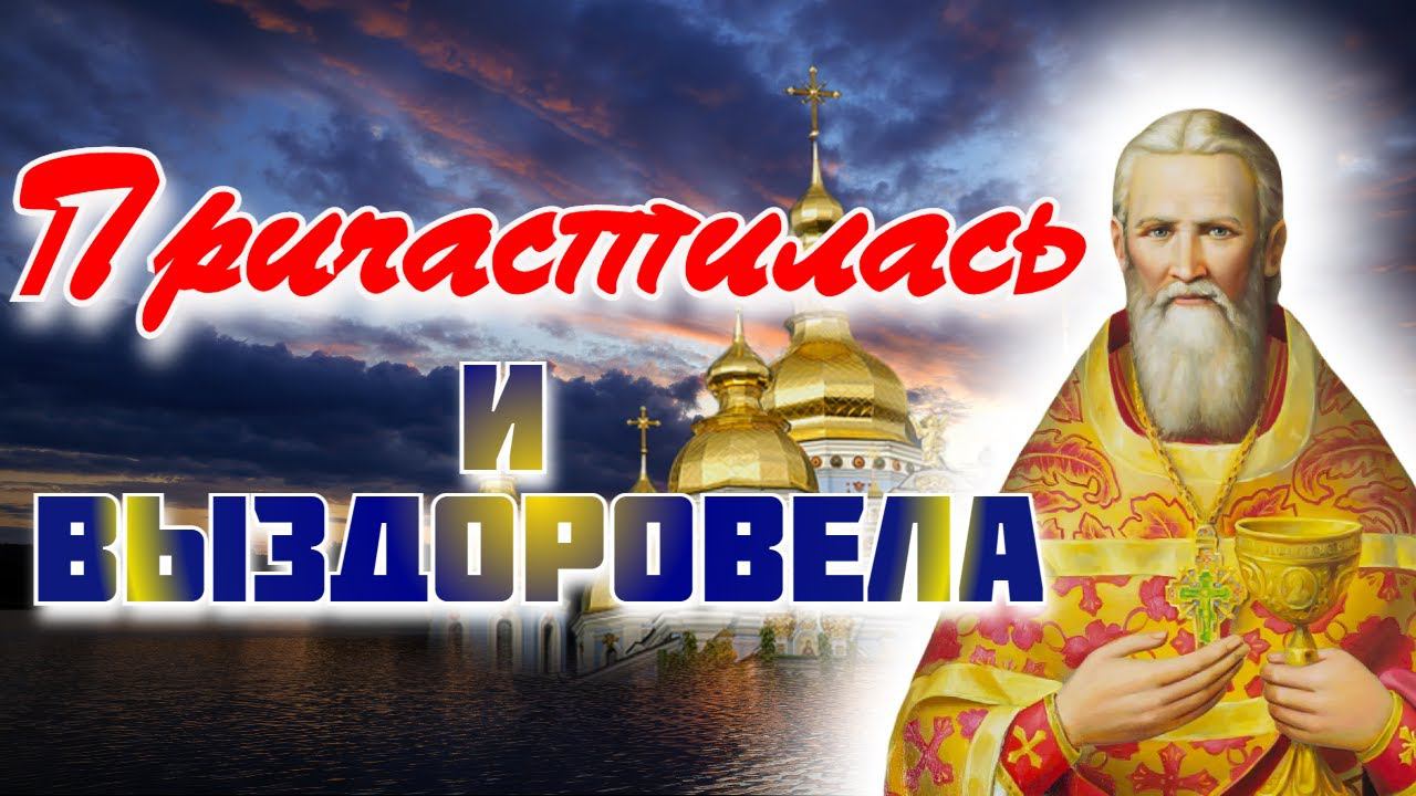 Причастилась и выздоровела! Чудеса исцеления после причастия - Иоанн Кронштадтский