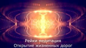 Рейки медитация " Открытие жизненных дорог"