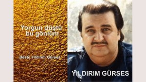 YILDIRIM GÜRSES Yorgun düştü bu gönlüm seni sevmekten