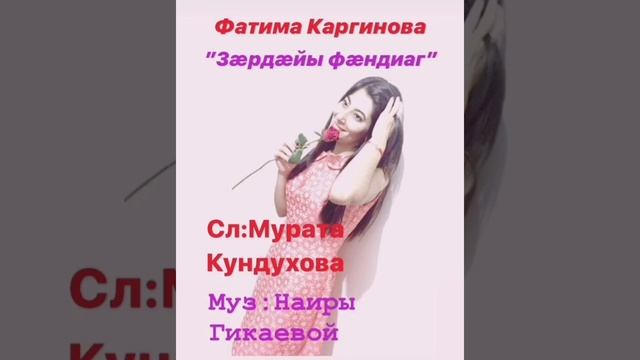 Песня из Осетии.
Исполняет Фатима Каргинова.
Музыка Наиры Гикаевой. 
Слова Мурата Кундухова.