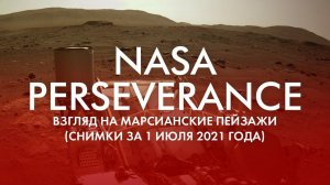 NASA PERSEVERANCE: ВЗГЛЯД НА МАРСИАНСКИЕ ПЕЙЗАЖИ (СНИМКИ ЗА 1 ИЮЛЯ 2021 ГОДА)