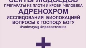 Анонс Секты людоедов Препараты из плоти и крови человека. Адренохром. Исследование биолокацией.