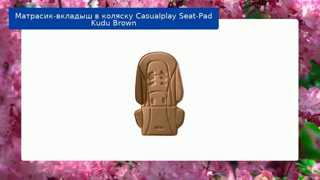 Матрасик-вкладыш в коляску Casualplay Seat-Pad Kudu Brown обзор смотреть онлайн