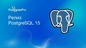 Заметки к релизу PostgreSQL 15 от Postgres Professional