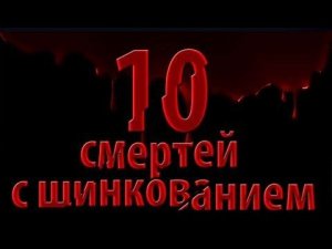 10 смертей с шинкованием