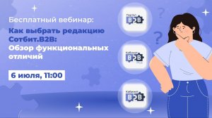 Вебинар «Как выбрать редакцию Сотбит.B2B: Обзор функциональных отличий»