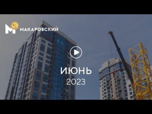 «Макаровский»: ход строительства, июнь 2023 г.