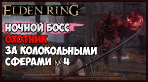 ELDEN RING НОЧНОЙ БОСС ОХОТНИК ЗА КОЛОКОЛЬНЫМИ СФЕРАМИ № 4 СЕКРЕТНЫЕ НОЧНЫЕ БОССЫ