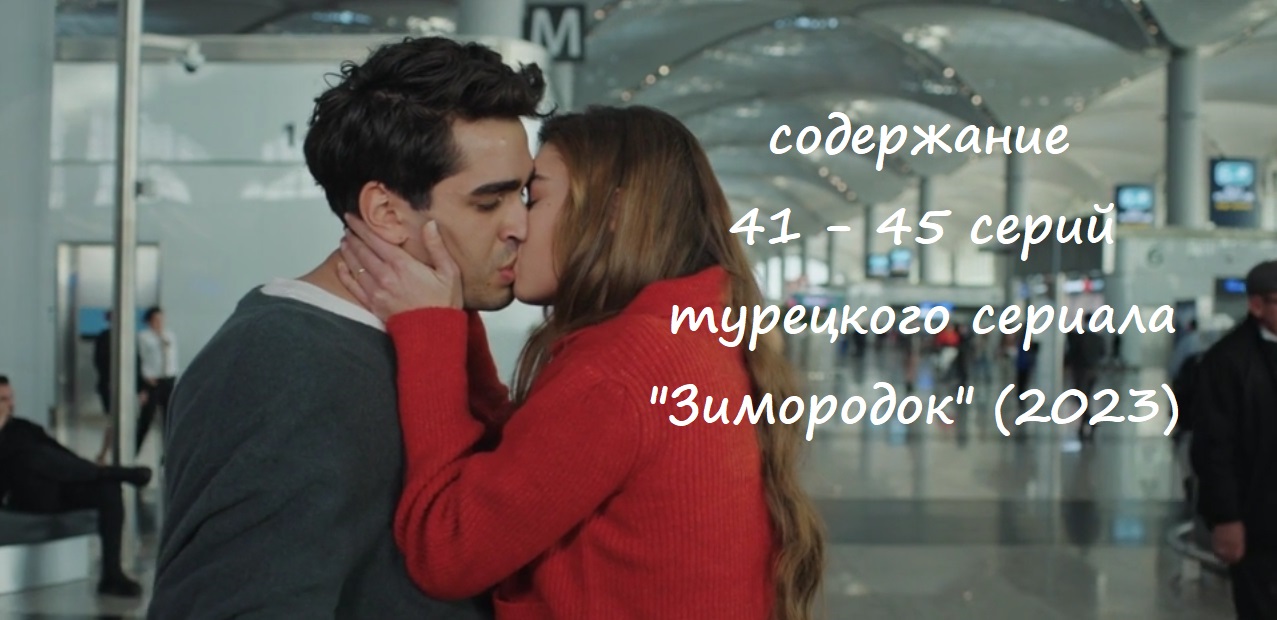Зимородок кто с кем встречается Содержание 41, 42, 43, 44 и 45 серий турецкого сериала "Зимородок" (РФ, 2023) - 