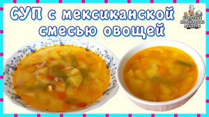 Как приготовить овощной суп из мексиканской смеси овощей с курицей. Рецепт овощного супа