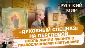 «ДУХОВНЫЙ СПЕЦНАЗ» НА ПЕРЕДОВОЙ. ВДОЛЬ ЛИНИИ ФРОНТА С ПРАВОСЛАВНЫМИ СВЯТЫНЯМИ