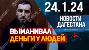 Выманивал деньги у людей. Новости Дагестана за 24.1.2024 год