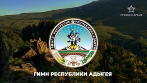 Гимн Республики Адыгея - Russian Arhive