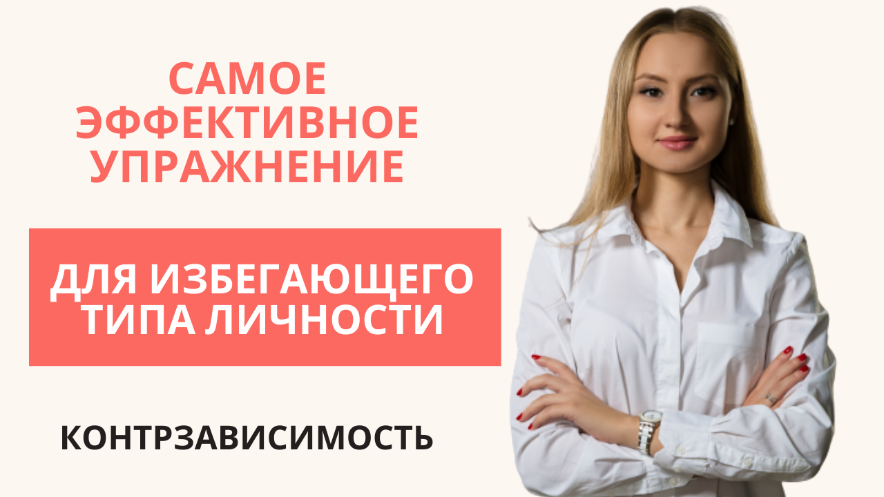 УПРАЖНЕНИЕ ДЛЯ КОНТРЗАВИСИМЫХ (ИЗБЕГАЮЩЕГО ТИПА ЛИЧНОСТИ)