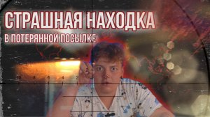 САМАЯ СТРАШНАЯ НАХОДКА В ПОТЕРЯННОЙ ПОСЫЛКЕ | ЧТО БУДЕТ ДАЛЬШЕ?