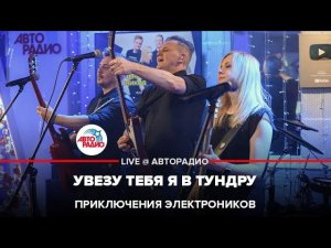 Приключения Электроников - Увезу Тебя Я в Тундру (LIVE @ Авторадио)