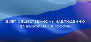 5 ЛЕТ ОБЩЕСТВЕННОМУ НАБЛЮДЕНИЮ ЗА ВЫБОРАМИ В РОССИИ