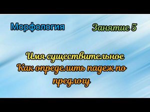 Занятие 5. Как определить падеж имени существительного по предлогу