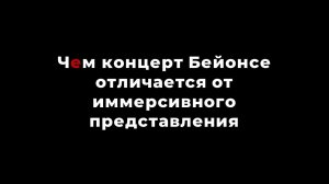 Чем концерт Бейонсе отличается от иммерсивного представления