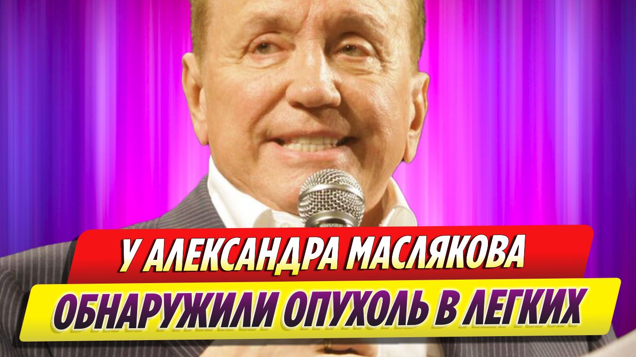 У Александра Маслякова обнаружили неоперабельную опухоль в легких ...