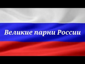 Великие парни России!