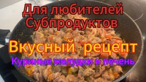 Для любителей субпродуктов! Вкусный рецепт Куриная печень и желудки!