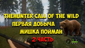 THEHUNTER CALL OF THE WILD | ПЕРВАЯ ДОБЫЧА | ПОЙМАЛ МЕДВЕДЯ | 2 ЧАСТЬ