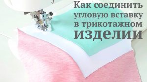 Как соединить угловую деталь /вставку /клин в трикотажном изделии