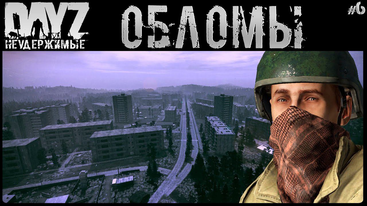 #6 ОБЛОМЫ - DAYZ НЕУДЕРЖИМЫЕ АНОМАЛЬСК