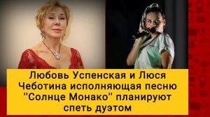ЭТО ХИТРЫЙ ХОД! Любовь Успенская и Люся Чеботина, певица ''Солнце Монако'' планируют спеть дуэтом
