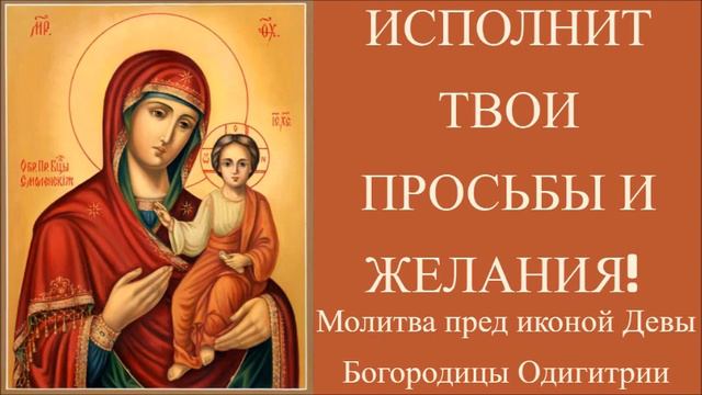 ИСПОЛНИТ ТВОИ ПРОСЬБЫ И ЖЕЛАНИЯ. Молитва пред иконой Девы Богородицы Одигитрии.