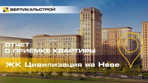 Цивилизация на Неве от ЛСР - Приёмка квартиры от ВЕРТИКАЛЬСТРОЙ