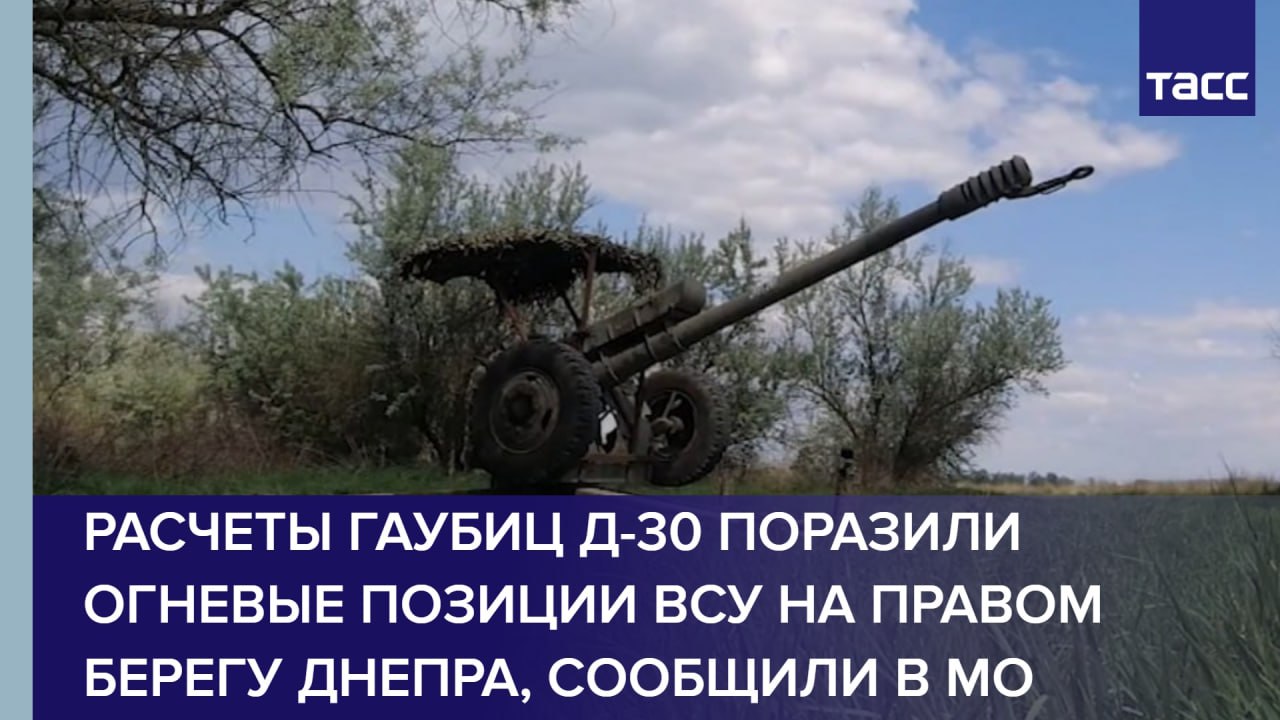 Расчеты гаубиц Д-30 поразили огневые позиции ВСУ на правом берегу Днепра, сообщили в МО