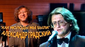 Как рождались хиты? "Как молоды мы были" - Александр Градский