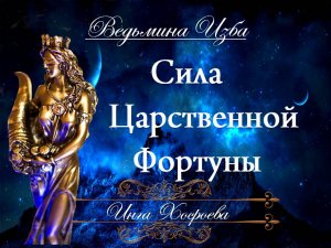 СИЛА ЦАРСТВЕННОЙ ФОРТУНЫ (сильный ритуал, для всех) Инга Хосроева ВЕДЬМИНА ИЗБА