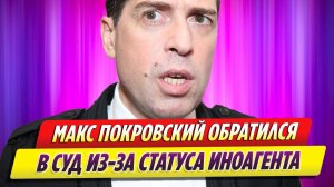 Максим Покровский обратился в суд из-за статуса иноагента